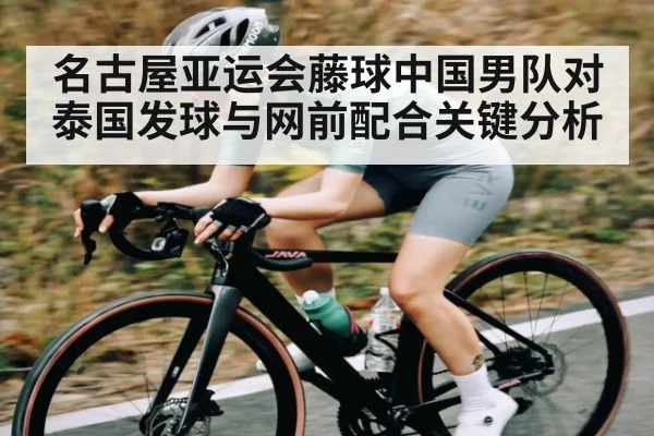 名古屋亚运会藤球中国男队对泰国发球与网前配合关键分析