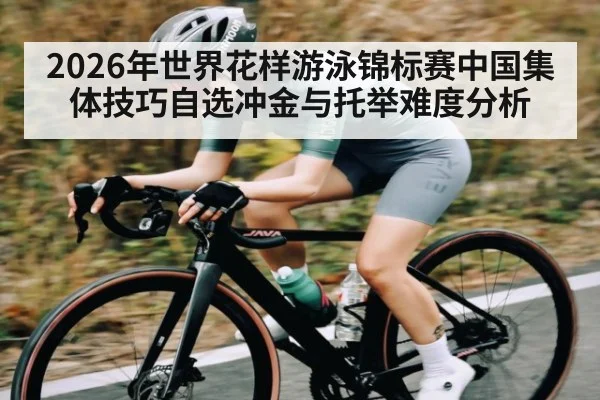 2026年世界花样游泳锦标赛中国集体技巧自选冲金与托举难度分析